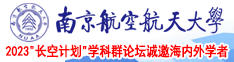 男生鸡巴艹进女生洞洞的视频网站南京航空航天大学2023“长空计划”学科群论坛诚邀海内外学者